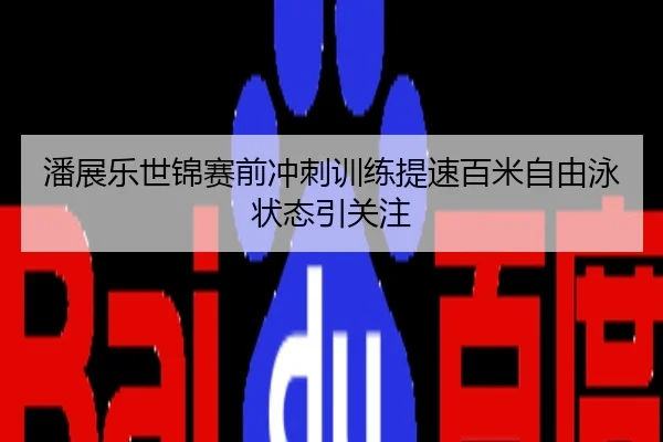 潘展乐世锦赛前冲刺训练提速百米自由泳状态引关注